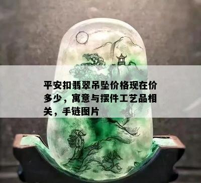 平安扣翡翠吊坠价格现在价多少，寓意与摆件工艺品相关，手链图片