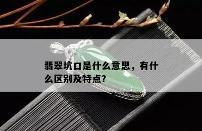 翡翠坑口是什么意思，有什么区别及特点？