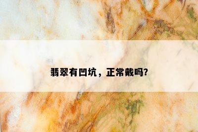 翡翠有凹坑，正常戴吗？