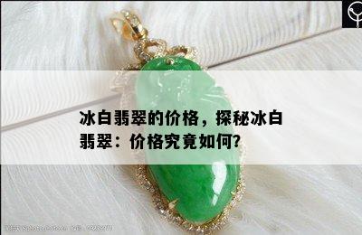 冰白翡翠的价格，探秘冰白翡翠：价格究竟如何？