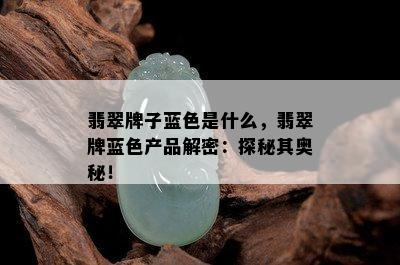 翡翠牌子蓝色是什么，翡翠牌蓝色产品解密：探秘其奥秘！