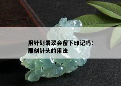 用针划翡翠会留下印记吗：雕刻针头的用法