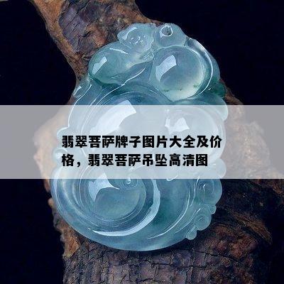 翡翠菩萨牌子图片大全及价格，翡翠菩萨吊坠高清图