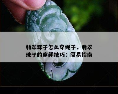 翡翠珠子怎么穿绳子，翡翠珠子的穿绳技巧：简易指南