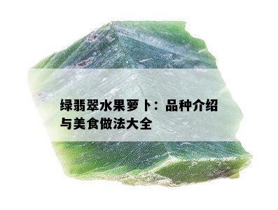 绿翡翠水果萝卜：品种介绍与美食做法大全