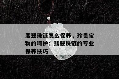 翡翠珠链怎么保养，珍贵宝物的呵护：翡翠珠链的专业保养技巧