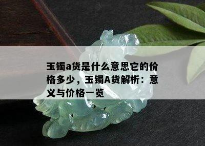 玉镯a货是什么意思它的价格多少，玉镯A货解析：意义与价格一览