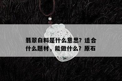 翡翠白料是什么意思？适合什么题材，能做什么？原石