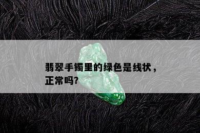 翡翠手镯里的绿色是线状，正常吗？