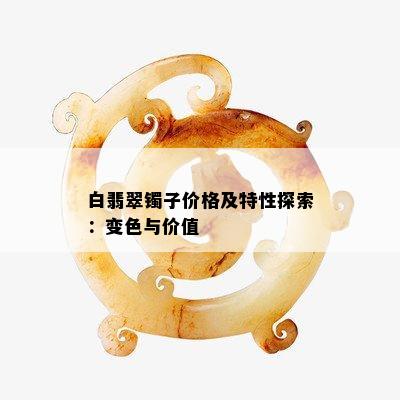 白翡翠镯子价格及特性探索：变色与价值