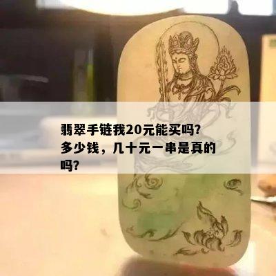 翡翠手链我20元能买吗？多少钱，几十元一串是真的吗？