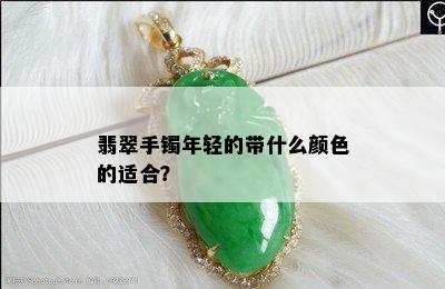 翡翠手镯年轻的带什么颜色的适合？