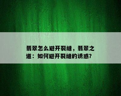 翡翠怎么避开裂缝，翡翠之道：如何避开裂缝的诱惑？