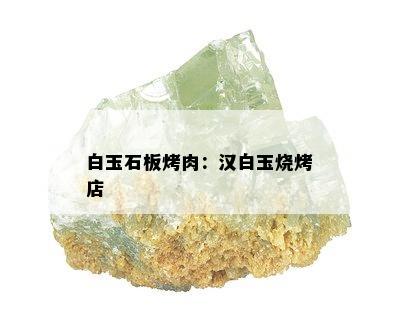 白玉石板烤肉：汉白玉烧烤店