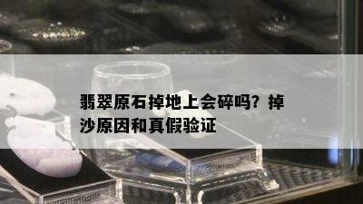 翡翠原石掉地上会碎吗？掉沙原因和真假验证