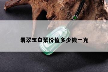 翡翠玉白菜价值多少钱一克