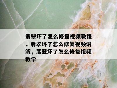 翡翠坏了怎么修复视频教程，翡翠坏了怎么修复视频讲解，翡翠坏了怎么修复视频教学