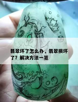 翡翠坏了怎么办，翡翠损坏了？解决方法一览