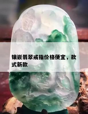 镶嵌翡翠戒指价格便宜，款式新款