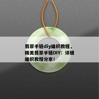 翡翠手链diy编织教程，精美翡翠手链DIY：详细编织教程分享！