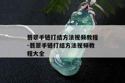 翡翠手链打结方法视频教程-翡翠手链打结方法视频教程大全