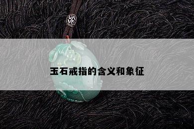 玉石戒指的含义和象征