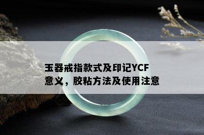 玉器戒指款式及印记YCF意义，胶粘方法及使用注意