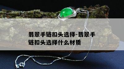 翡翠手链扣头选择-翡翠手链扣头选择什么材质