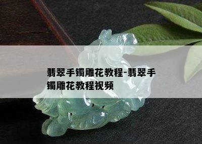 翡翠手镯雕花教程-翡翠手镯雕花教程视频