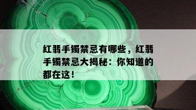 红翡手镯禁忌有哪些，红翡手镯禁忌大揭秘：你知道的都在这！