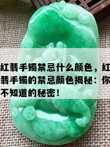 红翡手镯禁忌什么颜色，红翡手镯的禁忌颜色揭秘：你不知道的秘密！