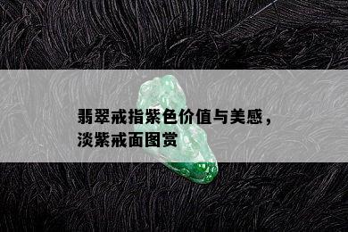 翡翠戒指紫色价值与美感，淡紫戒面图赏