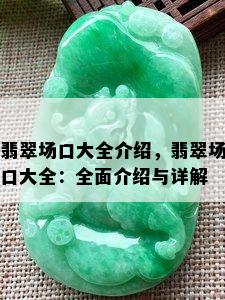 翡翠场口大全介绍，翡翠场口大全：全面介绍与详解