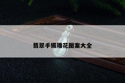 翡翠手镯雕花图案大全