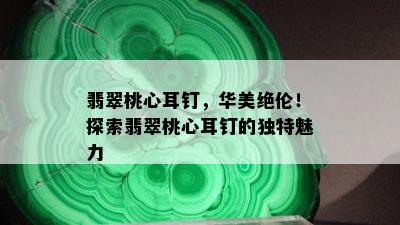 翡翠桃心耳钉，华美绝伦！探索翡翠桃心耳钉的独特魅力