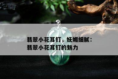 翡翠小花耳钉，妩媚细腻：翡翠小花耳钉的魅力