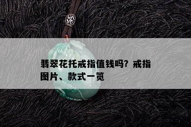 翡翠花托戒指值钱吗？戒指图片、款式一览