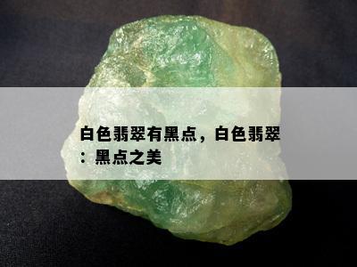 白色翡翠有黑点，白色翡翠：黑点之美