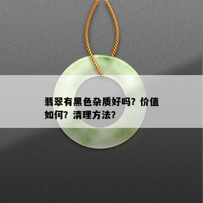 翡翠有黑色杂质好吗？价值如何？清理方法？