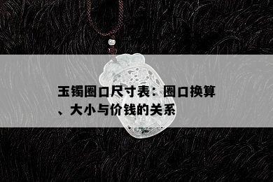 玉镯圈口尺寸表：圈口换算、大小与价钱的关系