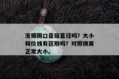 玉镯圈口是指直径吗？大小和价钱有区别吗？对照换算正常大小。