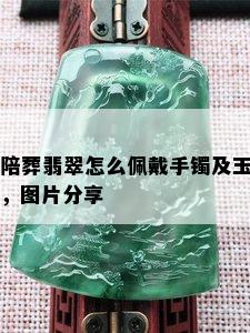 陪葬翡翠怎么佩戴手镯及玉，图片分享