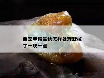 翡翠手镯生锈怎样处理就掉了一块一点