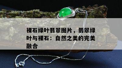 裸石绿叶翡翠图片，翡翠绿叶与裸石：自然之美的完美融合