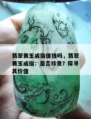 翡翠黄玉戒指值钱吗，翡翠黄玉戒指：是否珍贵？探寻其价值