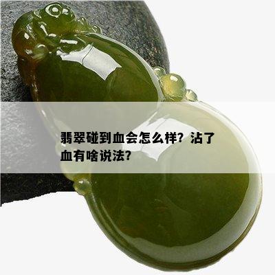 翡翠碰到血会怎么样？沾了血有啥说法？