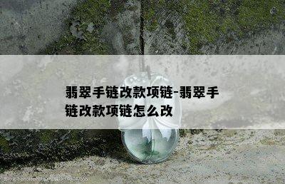 翡翠手链改款项链-翡翠手链改款项链怎么改