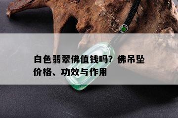 白色翡翠佛值钱吗？佛吊坠价格、功效与作用