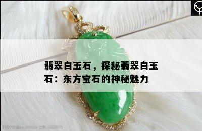 翡翠白玉石，探秘翡翠白玉石：东方宝石的神秘魅力