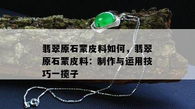 翡翠原石蒙皮料如何，翡翠原石蒙皮料：制作与运用技巧一揽子